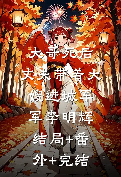 大哥死后，丈夫带着大嫂进城军军李明辉:结局+番外+完结