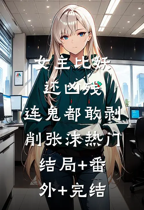 女主比妖还凶残，连鬼都敢剥削张沫热门:结局+番外+完结