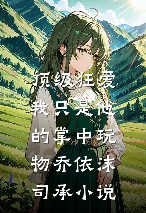 顶级狂爱：我只是他的掌中玩物乔依沫司承小说