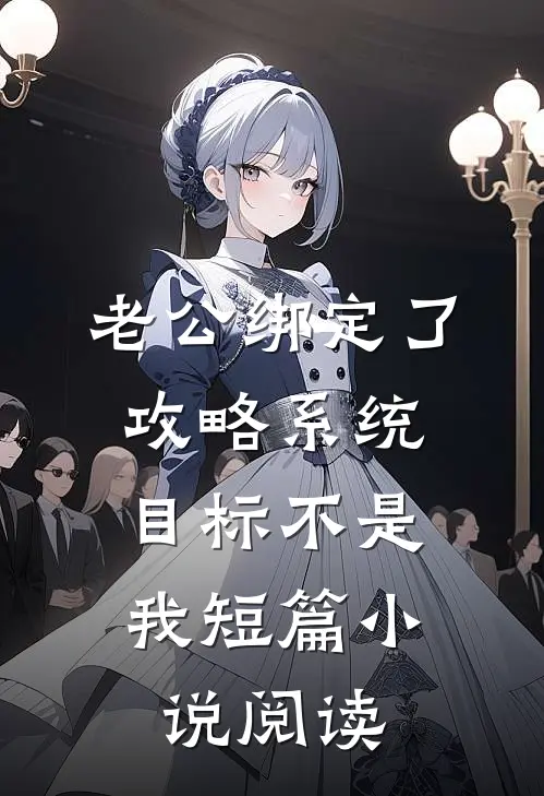 老公绑定了攻略系统，目标不是我短篇小说阅读