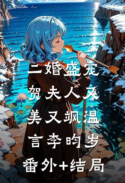 二婚盛宠，贺夫人又美又飒温言李昀岁:(番外)+(结局)