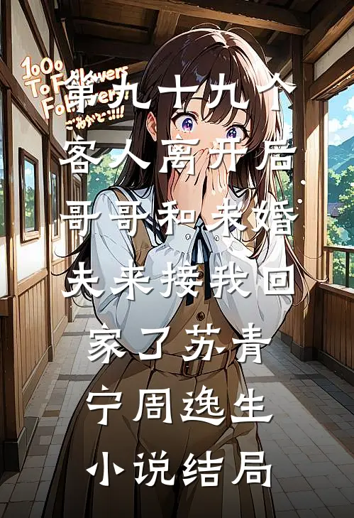第九十九个客人离开后，哥哥和未婚夫来接我回家了苏青宁周逸生小说结局