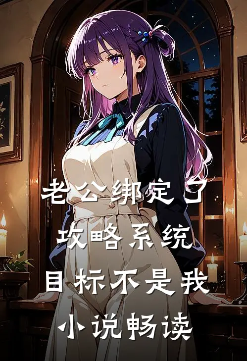 老公绑定了攻略系统，目标不是我小说畅读