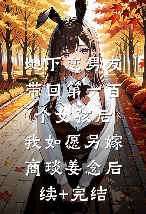 地下恋男友带回第一百个女孩后，我如愿另嫁商琰姜念后续+完结