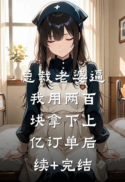 总裁老婆逼我用两百块拿下上亿订单后续+完结