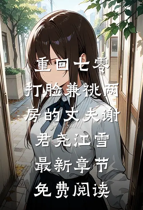 重回七零，打脸兼祧两房的丈夫谢君尧江雪最新章节免费阅读