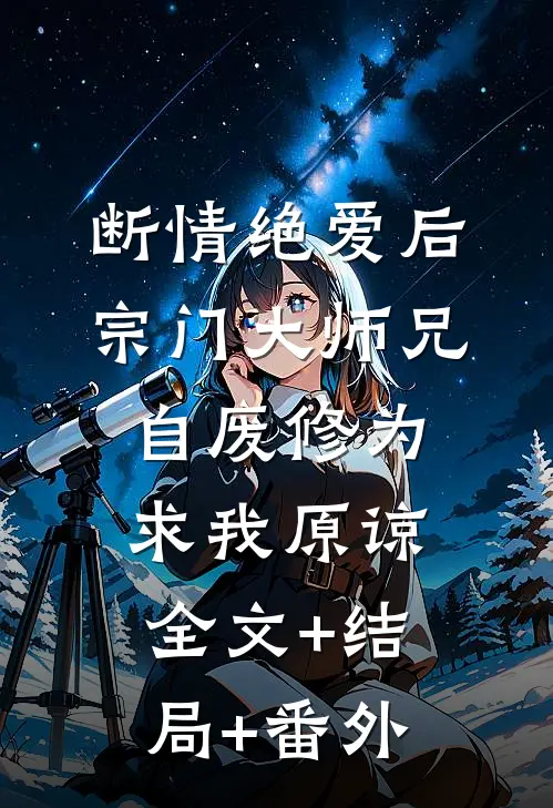 断情绝爱后，宗门大师兄自废修为求我原谅:全文+结局+番外