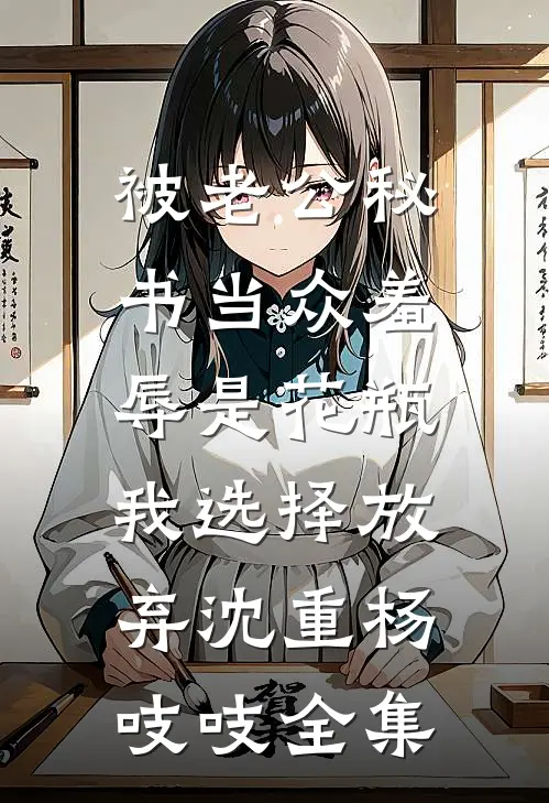 被老公秘书当众羞辱是花瓶，我选择放弃沈重杨吱吱全集