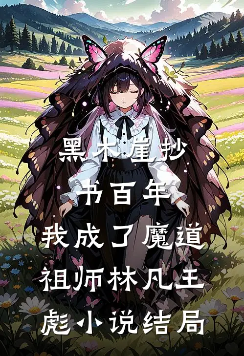 黑木崖抄书百年，我成了魔道祖师林凡王彪小说结局