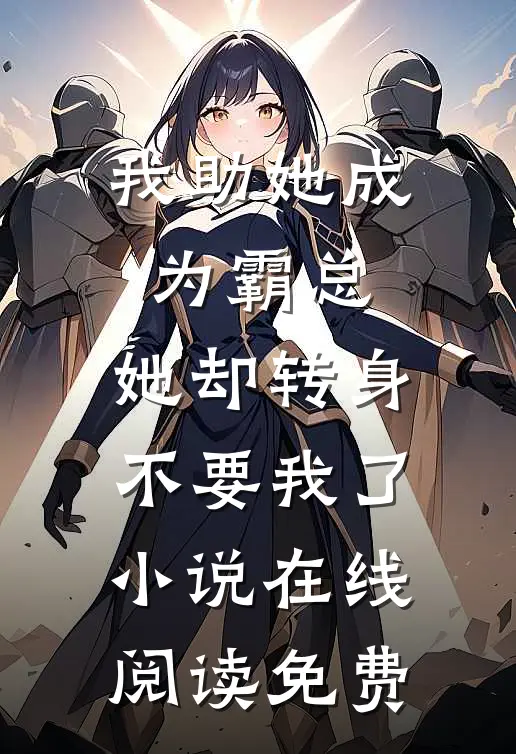 我助她成为霸总，她却转身不要我了小说在线阅读免费