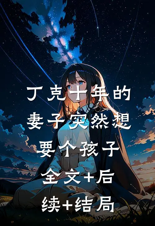 丁克十年的妻子突然想要个孩子全文+后续+结局
