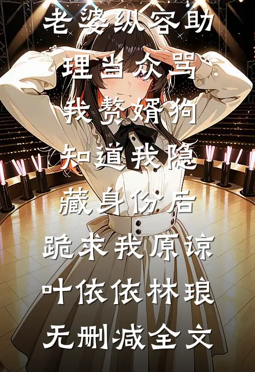 老婆纵容助理当众骂我赘婿狗，知道我隐藏身份后，跪求我原谅叶依依林琅无删减全文