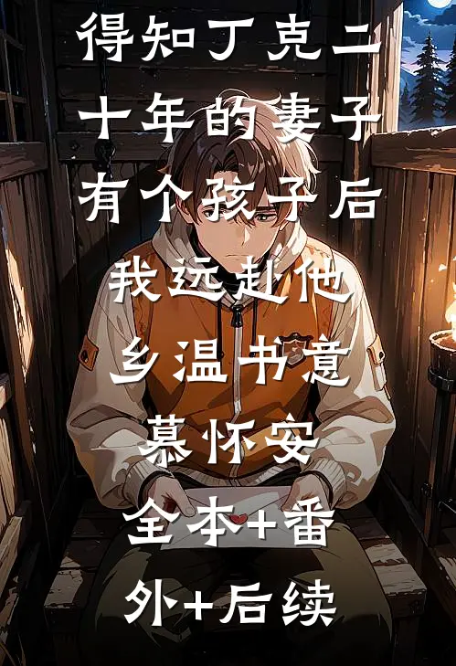 得知丁克二十年的妻子有个孩子后，我远赴他乡温书意慕怀安:全本+番外+后续