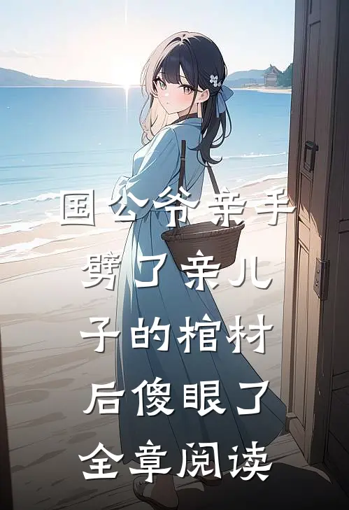 国公爷亲手劈了亲儿子的棺材后傻眼了全章阅读