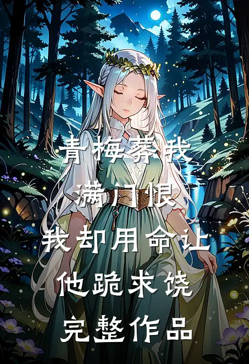 青梅葬我满门恨，我却用命让他跪求饶完整作品
