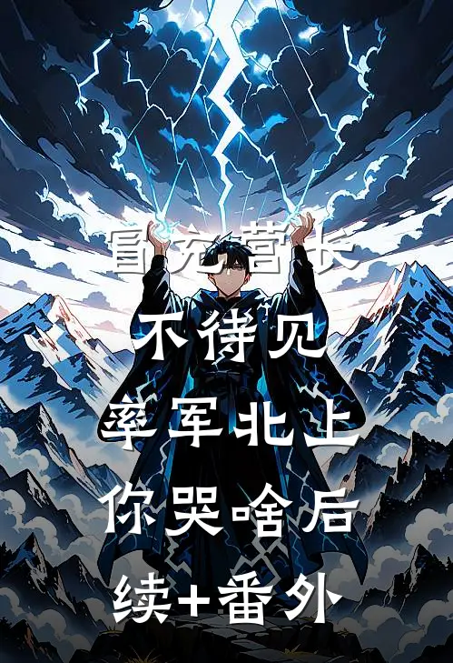 冒充营长不待见，率军北上你哭啥后续+番外