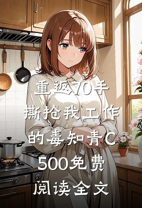 重返70手撕抢我工作的毒知青C500免费阅读全文