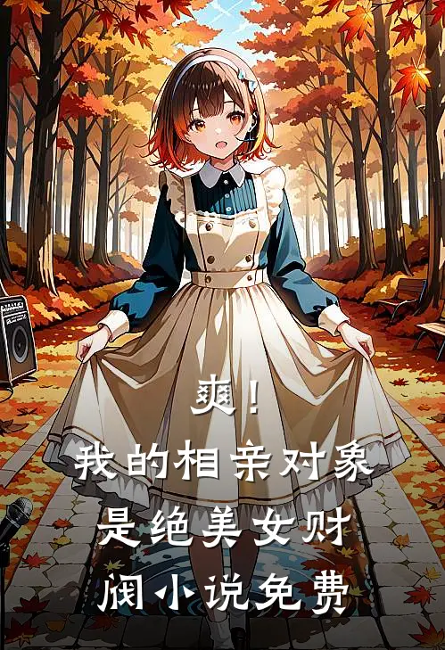 爽！我的相亲对象是绝美女财阀小说免费