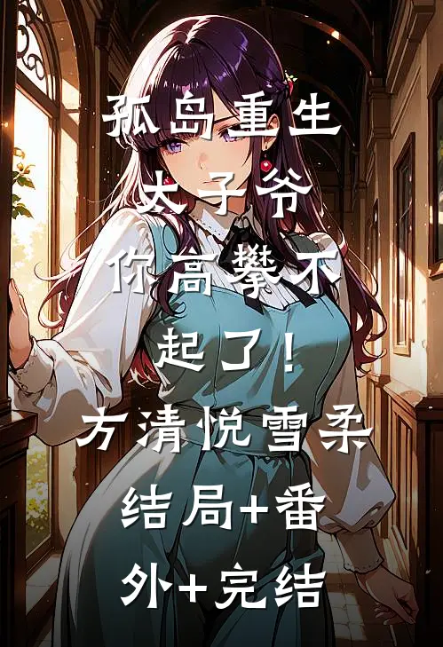 孤岛重生：太子爷，你高攀不起了！方清悦雪柔:结局+番外+完结