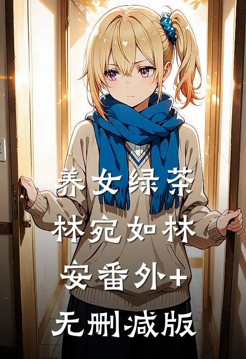 养女绿茶林宛如林安番外+无删减版