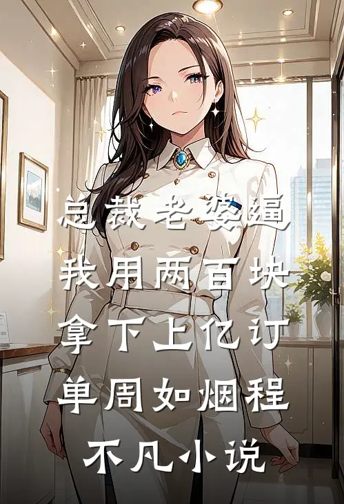 总裁老婆逼我用两百块拿下上亿订单周如烟程不凡小说