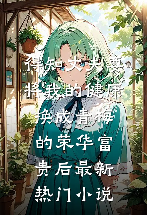 得知丈夫要将我的健康换成青梅的荣华富贵后最新热门小说