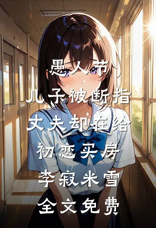 愚人节，儿子被断指丈夫却在给初恋买房李寂米雪全文免费