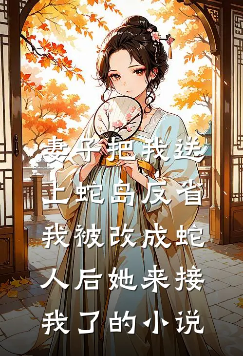 妻子把我送上蛇岛反省，我被改成蛇人后她来接我了的小说