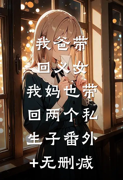 我爸带回义女，我妈也带回两个私生子番外+无删减