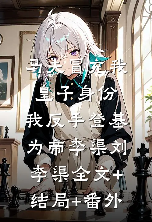 马夫冒充我皇子身份，我反手登基为帝李渠刘李渠全文+结局+番外