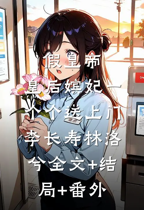 假皇帝，皇后嫔妃一个个送上门李长寿林洛兮全文+结局+番外