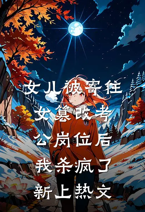 女儿被寄住女篡改考公岗位后，我杀疯了新上热文