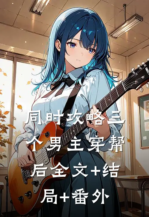 同时攻略三个男主穿帮后全文+结局+番外