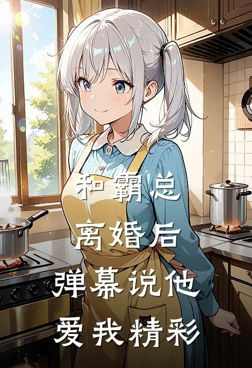 和霸总离婚后，弹幕说他爱我精彩