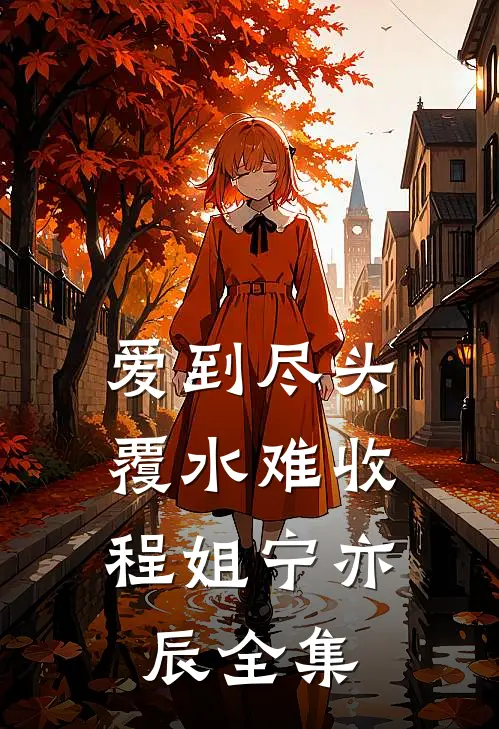 爱到尽头，覆水难收程姐宁亦辰全集