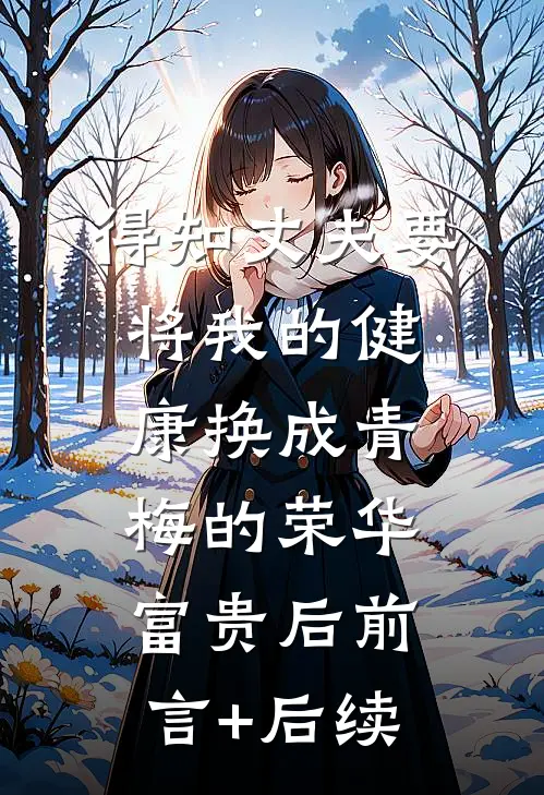 得知丈夫要将我的健康换成青梅的荣华富贵后前言+后续
