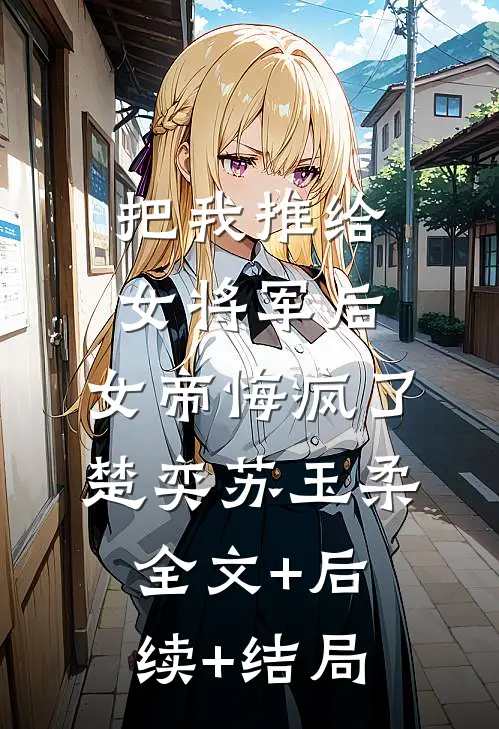 把我推给女将军后，女帝悔疯了楚奕苏玉柔全文+后续+结局