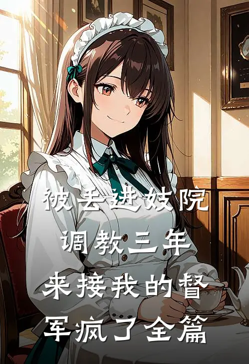 被丢进妓院调教三年，来接我的督军疯了全篇