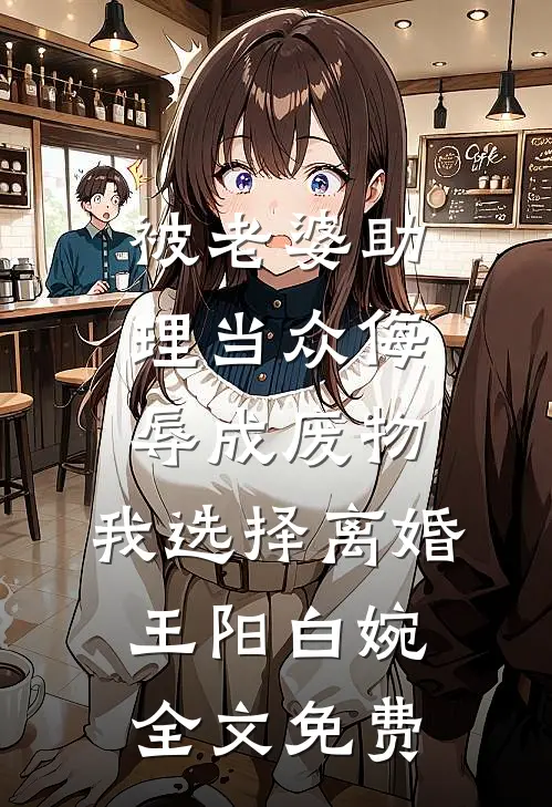 被老婆助理当众侮辱成废物，我选择离婚王阳白婉全文免费
