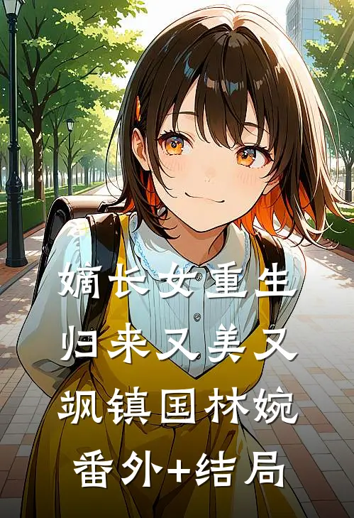 嫡长女重生归来又美又飒镇国林婉:(番外)+(结局)