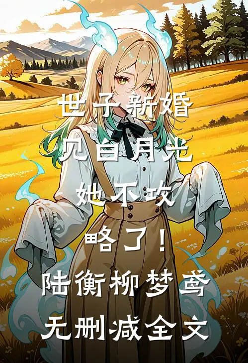 世子新婚见白月光，她不攻略了！陆衡柳梦鸢无删减全文