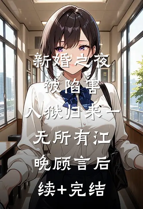 新婚之夜被陷害，入狱归来一无所有江晚顾言后续+完结