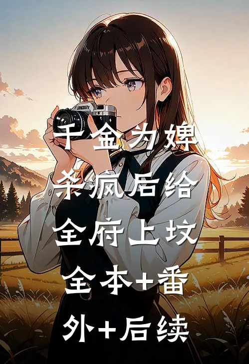 千金为婢，杀疯后给全府上坟全本+番外+后续