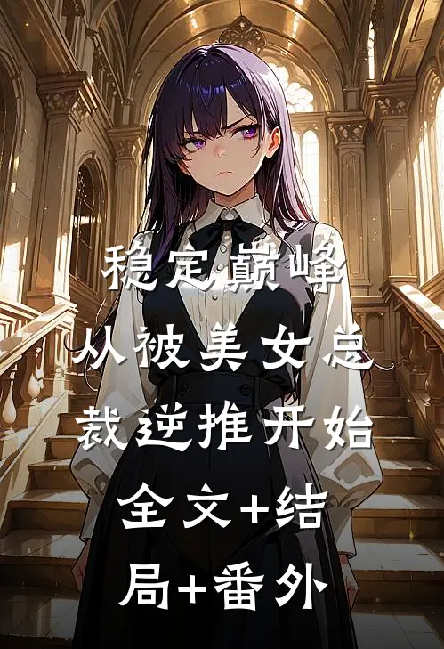 稳定巅峰，从被美女总裁逆推开始:全文+结局+番外