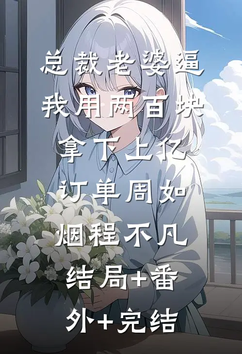 总裁老婆逼我用两百块拿下上亿订单周如烟程不凡结局+番外+完结