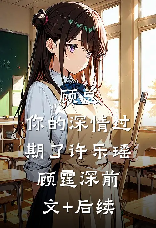 顾总，你的深情过期了许乐瑶顾霆深前文+后续