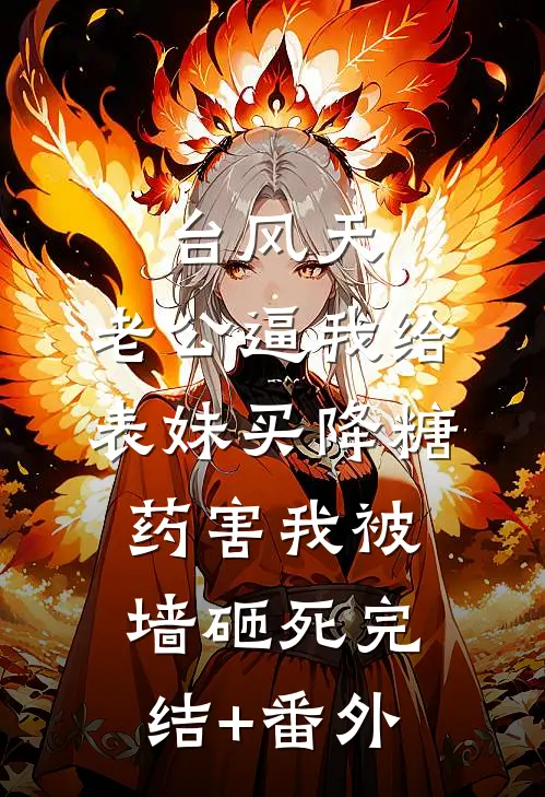 台风天，老公逼我给表妹买降糖药害我被墙砸死完结+番外