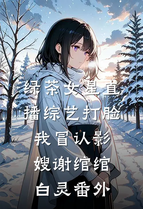 绿茶女星直播综艺打脸我冒认影嫂谢绾绾白灵番外