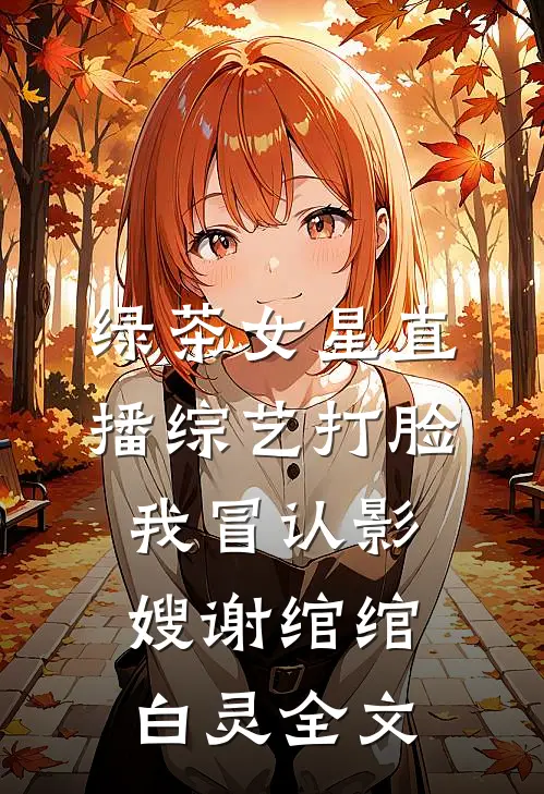 绿茶女星直播综艺打脸我冒认影嫂谢绾绾白灵全文