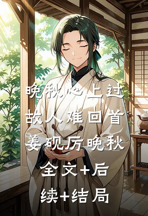 晚秋心上过，故人难回首姜砚厉晚秋:全文+后续+结局